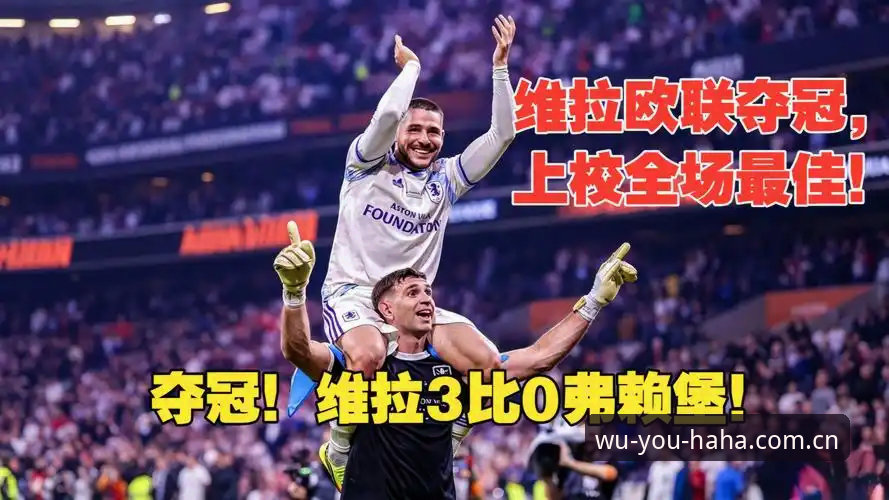 欧联杯决赛神迹vs30年冠军荒终结：哈哈体育平台老用户亲历维拉3-0大胜弗赖堡